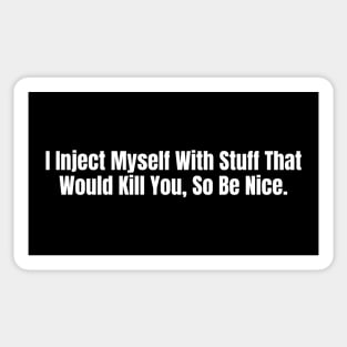 I Inject Myself With Stuff That Would Kill You So Be Nice Sticker